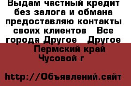 Выдам частный кредит без залога и обмана предоставляю контакты своих клиентов - Все города Другое » Другое   . Пермский край,Чусовой г.